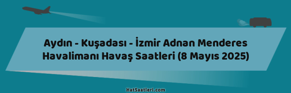 Aydın - Kuşadası - İzmir Adnan Menderes Havalimanı Havaş Saatleri (8 Mayıs 2025)